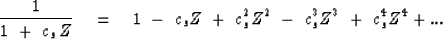 \begin{displaymath}
{1 \over 1 \ +\ c_s \, Z } \eq 1 \ -\ c_s Z
\ +\ c_s^2 Z^2
\ -\ c_s^3 Z^3
\ +\ c_s^4 Z^4
+ ...\end{displaymath}