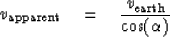 \begin{displaymath}
v_{\rm apparent} \eq {v_{\rm earth} \over \cos ( \alpha ) }\end{displaymath}