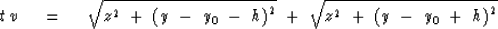 \begin{displaymath}
t\,v\ \eq \ \sqrt { z^2\ +\ {( y \ -\ y_0 \ - \ h) }^2} 
 \ +\ \sqrt { z^2\ +\ {( y \ -\ y_0 \ + \ h) }^2}\end{displaymath}