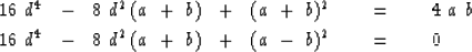 \begin{eqnarray}
16\ d^4 \ \ -\ \ 8\ d^2 \, (a\ +\ b) \ \ +\ \ (a\ +\ b)^2 \ \ \...
 ...\ \ 8\ d^2 \, (a\ +\ b) \ \ +\ \ (a\ -\ b)^2 \ \ \ \ &=&
\ \ \ \ 0\end{eqnarray}