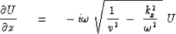 \begin{displaymath}
{ \partial U \over \partial z } \ \eq \ - \, i \omega \ 
\sqrt{
{1 \over v^2 } \ -\ { k_x^2 \over \omega^2} \ } \ U\end{displaymath}