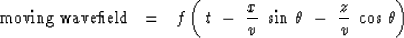 \begin{displaymath}
\hbox{moving wavefield} \ \ =\ \ 
f\left( \ t\ -\ {x \over v}\ \sin\,\theta \ -\ {z\over v}\ \cos\,\theta\right)\end{displaymath}
