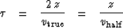 \begin{displaymath}
\tau \ \ =\ \ {2\,z \over v_{\rm true} } \ \ =\ \ {z \over v_{\rm half} }\end{displaymath}