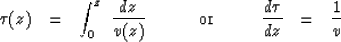 \begin{displaymath}
\tau (z) \ \ =\ \ \int_0^z \ {dz \over v (z) }
\ \ \ \ \ \ \...
 ...m or} \ \ \ \ \ \ \ \ 
{ d \tau \over dz }\ \ =\ \ {1 \over v }\end{displaymath}