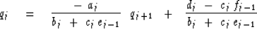 \begin{displaymath}
q_j \eq 
{ - \ a_j \over b_j \ +\ c_j \, e_{j-1} } \ \ q_{j+...
 ... +\ \ { d_j \ -\ c_j \, f_{j-1} \over b_j \ +\ c_j \, e_{j-1} }\end{displaymath}