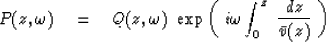\begin{displaymath}
P(z, \omega ) \eq
Q(z, \omega ) \ \exp
\left( \ i \omega \int_0^z \ {dz \over \bar v (z)} \ \right)\end{displaymath}