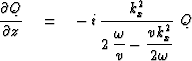 $\displaystyle {\strut\partial Q\over
\partial z} \eq - \,i\, {\displaystyle
...
...over\displaystyle
{2\,{\omega\over v} - {\strut v k_x^2
\over 2\omega}}} \ Q$