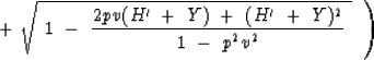 \begin{displaymath}
\quad \quad
 \ \ \ \ \ \ \ \ \ \ \ \ \ \ \ \ \ \ \ \ \ \ \le...
 ...\ + \ ( H' \ + \ Y )^2 
\over 1 \ - \ p^2 v^2 } \ } \ \ \right)\end{displaymath}