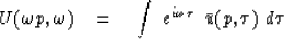 \begin{displaymath}
U( \omega p , \omega ) \eq 
\int \ e^{{i} \omega \tau } \ \, {\bar u} ( p, \tau ) \ d \tau\end{displaymath}