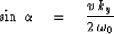 \begin{displaymath}
\sin \, \alpha \eq { v \, k_y \over 2 \, \omega_0 }\end{displaymath}