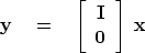 \begin{displaymath}
\bold y\eq
 \left[ 
 \begin{array}
{c}
 \bold I \  
 \bold 0
 \end{array} \right] 
 \ 
 \bold x\end{displaymath}