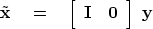 \begin{displaymath}
\tilde {\bold x} \eq
 \left[ 
 \begin{array}
{cc}
 \bold I & \bold 0
 \end{array} \right] 
\ 
\bold y\end{displaymath}