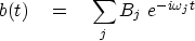 \begin{displaymath}
b(t) \eq \sum_j B_j \ e^{-i\omega_j t}\end{displaymath}
