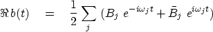 \begin{displaymath}
\Re\,b(t) \eq {1 \over 2}
\sum_j \
( B_j \ e^{-i\omega_j t} +
\bar B_j \ e^{ i\omega_j t}
)\end{displaymath}