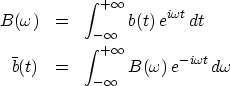 \begin{eqnarray}
B(\omega)&=&\int^{+\infty}_{-\infty} b(t)\, e^{i\omega t}\, dt
...
...)&=&
\int^{+\infty}_{-\infty} B(\omega)\, e^{-i\omega t}\, d\omega\end{eqnarray}