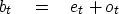 \begin{displaymath}
b_t \eq e_t + o_t\end{displaymath}