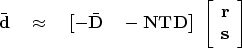 \begin{displaymath}
\bar \bold d
\quad \approx \quad
 \left[
 - \bar \bold D \qu...
 ...t[
 \begin{array}
{c}
 \bold r \  \bold s
 \end{array} \right]\end{displaymath}
