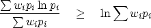 \begin{displaymath}
{\sum w_i p_i \ln p_i\over \sum w_i p_i} \quad \geq \quad
\ln \sum w_i p_i\end{displaymath}