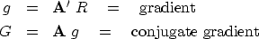\begin{eqnarray}
g &=& \bold A' \ R \eq \hbox{gradient}
\ G &=& \bold A \ g \eq \hbox{conjugate gradient}\end{eqnarray}