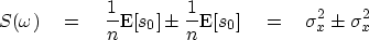 \begin{displaymath}
S(\omega ) \eq {1\over n}\E[s_0] \pm {1\over n}\E[s_0]
 \eq \sigma^2_x\pm\sigma^2_x\end{displaymath}