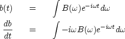\begin{eqnarray}
b(t) & \eq & \int B(\omega) e^{-i\omega t} d\omega \ \frac{db}{dt} & \eq & \int -i\omega B(\omega) e^{-i\omega t} d\omega \end{eqnarray}