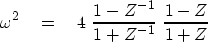 \begin{displaymath}
\omega^2 \eq 4 \ 
{{1-Z^{-1}} \over {1+Z^{-1}}} \ 
{{1-Z} \over {1+Z}}\end{displaymath}