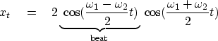 \begin{displaymath}
x_t \eq 2
\underbrace{
\ \cos(\frac{\omega_1 - \omega_2}{2} t)
}_{\rm beat}
\ \cos (\frac{\omega_1 + \omega_2}{2} t)\end{displaymath}