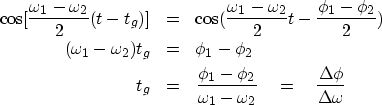 \begin{eqnarray}
\cos [ \frac{\omega_1 -\omega_2}{2} (t-t_g) ] &=&
 \cos ( \frac...
 ...i_2 }{\omega_1 - \omega_2} \eq 
 \frac{\Delta \phi}{\Delta \omega}\end{eqnarray}