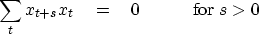 \begin{displaymath}
\sum_t x_{t+s} x_t
\eq 0 \quad\quad\quad {\rm for~} s\gt\end{displaymath}