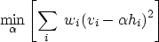\begin{displaymath}
\min_\alpha \left[
\sum_i \ w_i (v_i - \alpha h_i)^2
\right]\end{displaymath}
