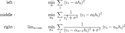 \begin{eqnarray}
{\rm left}:\quad\quad&&
 \min_\alpha \ \sum_i \ (v_i-\alpha h_i...
 ...\over (v_i-\alpha_{n-1}h_i)^2 + \sigma^2} \ 
 (v_i-\alpha_n h_i)^2\end{eqnarray}