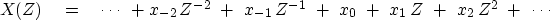 \begin{displaymath}
X(Z) \eq \cdots\ + x_{-2} \,Z^{-2} \ +\ x_{-1} \,Z^{-1} \ +\ x_0 
 \ +\ x_1 \,Z \ +\ x_2 \,Z^2 \ +\ \cdots\end{displaymath}