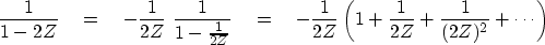 \begin{displaymath}
{1 \over {1 - 2Z}} \eq
- {1 \over 2Z} \ {1 \over 1 - {1 \ove...
 ...r 2Z}
\left(1 + {1 \over 2Z} + {1 \over (2Z)^2} + \cdots\right)\end{displaymath}