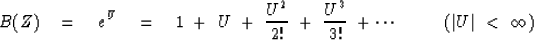 \begin{displaymath}
B (Z) \ \ \ =\ \ \ e^U \eq 1\ +\ U\ +\ { U^2 \over 2 !}\ +\ ...
 ...r 3 !}\ + \cdots \ \ \ \ \ \ \ \ ( \vert U \vert \ < \ \infty )\end{displaymath}