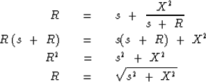 \begin{eqnarray}
R \ \ \ &=&\ \ \ s \ +\ { X^2 \over s \ +\ R }
\\ R \ (s\ +\ R)...
...\ &=&\ \ \ s^2 \ +\ X^2
\\ R \ \ \ &=&\ \ \ \sqrt { s^2 \ +\ X^2 }\end{eqnarray}