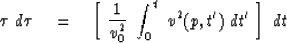 \begin{displaymath}
\tau \ d \tau \eq \left[ \ 
{1 \over v_0^2} \ 
\int_0^t \ v^2 (p,t ' ) \ dt ' 
\ \right] \ dt\end{displaymath}