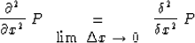 \begin{displaymath}
{\partial^2 \over \partial x^2} \ P \ \ 
\matrix{\ \ \cr = \cr \lim \ \Delta x \to 0}\ \ {\delta^2\over \delta x^2}\ P\end{displaymath}