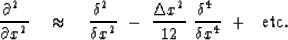 \begin{displaymath}
{ \partial^2 \ \over \partial x^2 } \ \ \ \approx \ \ \ { \d...
 ...\over 12 }\ { \delta^4 \ 
\over \delta x^4 } \ +\ \ \hbox{etc.}\end{displaymath}