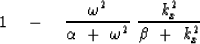 \begin{displaymath}
1 \ \ \ -\ \ \ 
{\omega^2 \over \alpha \ +\ \omega^2}
\ 
{k_x^2 \over \beta \ +\ k_x^2}\end{displaymath}