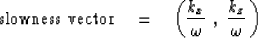 \begin{displaymath}
\hbox{slowness vector} \eq
\left( {k_x \over \omega }\ , \ {k_z \over \omega }\, \right)\end{displaymath}