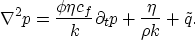 \begin{displaymath}
\nabla^2 p = 
\frac{\phi \eta c_f}{k} \partial_t p + \frac{\eta}{\rho k} + \tilde{q}.\end{displaymath}