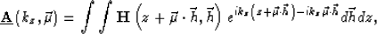\begin{displaymath}
\underline {\bf A}\left (k_z,\vec \mu\right ) = \int \int \H...
 ...vec \mu\cdot\vec h\right )-ik_z\vec \mu\cdot\vec h} d\vec hdz, \end{displaymath}