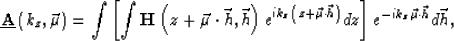\begin{displaymath}
\underline {\bf A}\left (k_z,\vec \mu\right ) = \int \left [...
 ...t\vec h\right )} dz\right ]e^{-ik_z\vec \mu\cdot\vec h}d\vec h,\end{displaymath}