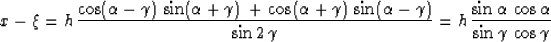 \begin{displaymath}
 x - \xi = h\,\frac{\cos(\alpha-\gamma)\,\sin(\alpha+\gamma)...
 ...\,\frac{\sin{\alpha}\,\cos{\alpha}}{\sin{\gamma}\,\cos{\gamma}}\end{displaymath}