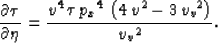 \begin{displaymath}
\frac{\partial \tau}{\partial \eta}=\frac{{v^4}\,\tau \,{{{p...
 ...^4}\,\left( 4\,{v^2} - 3\,{{{v_v}}^2} \right) }
 {{{{v_v}}^2}}.\end{displaymath}