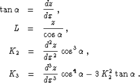 \begin{eqnarray}
\tan{\alpha} & = & {{d z} \over {d x}}\;,
\ L & = & {z \over {...
...d^3 z} \over {d x^3}}\,\cos^4{\alpha} -
3\,K_2^2\,\tan{\alpha}\;.\end{eqnarray}