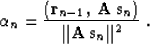 \begin{displaymath}
\alpha_n = {{\left({\bf r}_{n-1},\,{\bf A\,s}_n\right)} \over
{\Vert{\bf A\,s}_n\Vert^2}}\;.\end{displaymath}