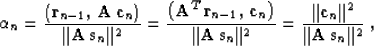 \begin{displaymath}
\alpha_n = {{\left({\bf r}_{n-1},\,{\bf A\,c}_n\right)} \ove...
...=
{{\Vert{\bf c}_n\Vert^2} \over {\Vert{\bf A\,s}_n\Vert^2}}\;,\end{displaymath}