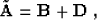 \begin{displaymath}
\tilde{\bold{A}} = \bold{B} + \bold{D}\;,\end{displaymath}