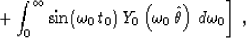 \begin{displaymath}
\left. +\int_0^{\infty}
\sin(\omega_0\,t_0)\,
Y_0\left(\omega_0\,\hat{\theta}\right)\,
d\omega_0 \right]\;,\end{displaymath}